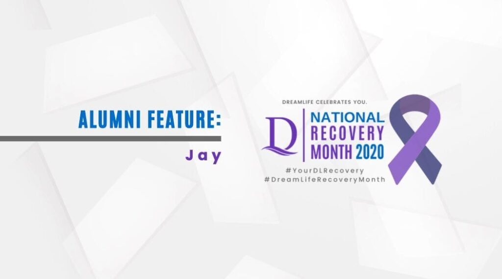 A graphic with text reading Alumni Feature: Jay on the left and National Recovery Month 2020 with a purple ribbon on the right, along with hashtags #YourDLRecovery and #DreamLifeRecoveryMonth.