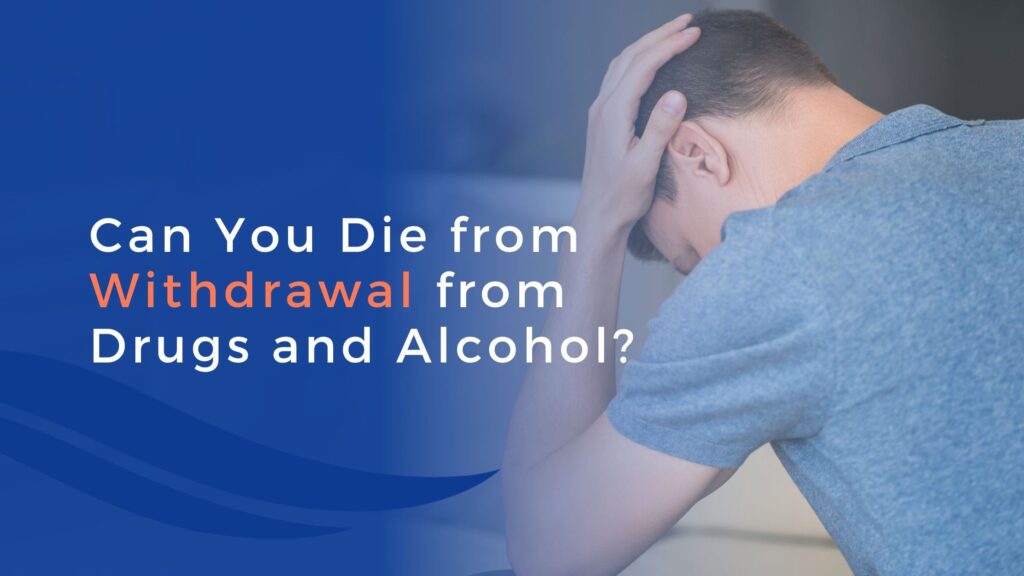 A distressed person sits with their head in their hand. The text on the image asks, "Can you die from withdrawal from drugs and alcohol?" The word “withdrawal” is highlighted in orange, emphasizing the serious risks of withdrawal.